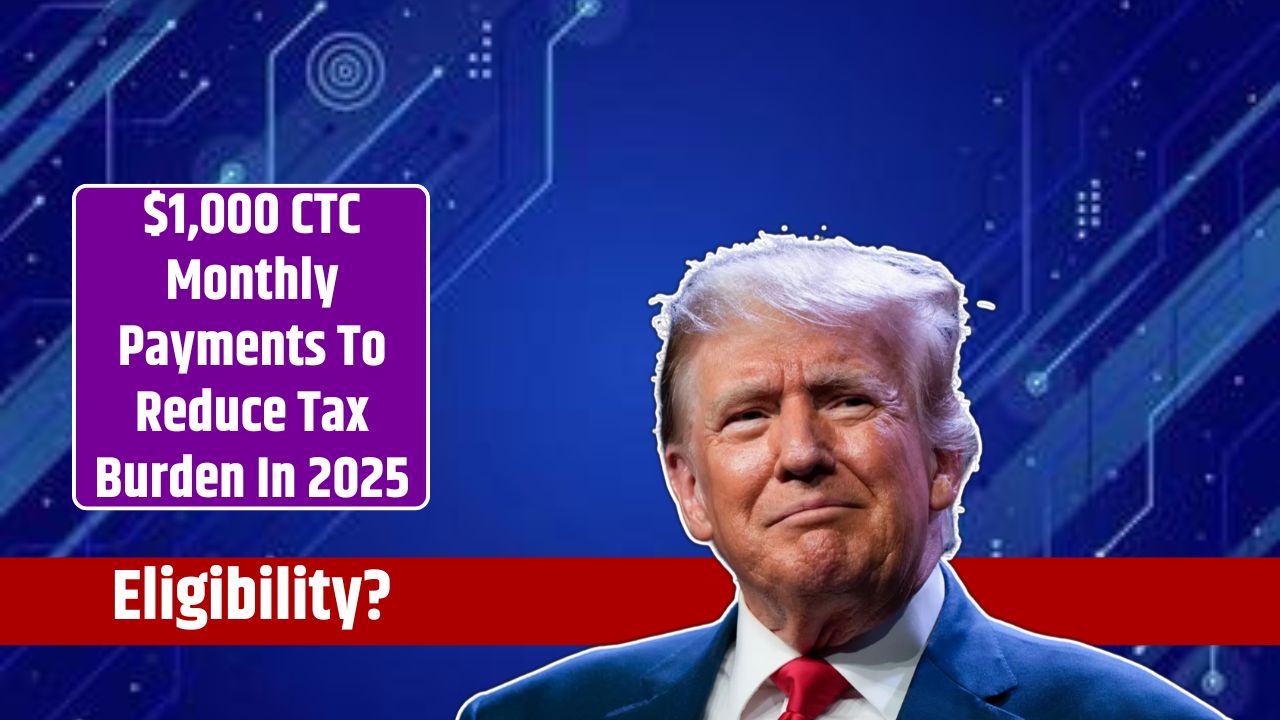$1,000 CTC Monthly Payments To Reduce Tax Burden In 2025
